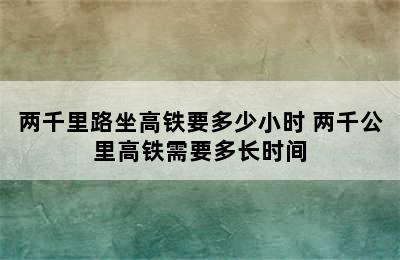 两千里路坐高铁要多少小时 两千公里高铁需要多长时间